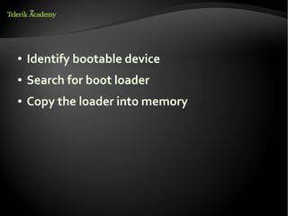 ●   Identify bootable device
●   Search for boot loader
●   Copy the loader into memory
 
