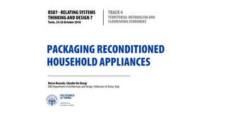 PACKAGING RECONDITIONED
HOUSEHOLD APPLIANCES
Marco Bozzola, Claudia De Giorgi
DAD Department of Architecture and Design, Politecnico diTorino, Italy
RSD7 - RELATING SYSTEMS
THINKING AND DESIGN 7
Turin, 24-26October 2018
TRACK 4
TERRITORIAL METABOLISM AND
FLOURISHING ECONOMIES
 