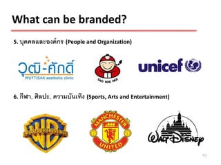 What can be branded?
5. บุคคลและองค์ กร (People and Organization)




6. กีฬา,   ศิลปะ, ความบันเทิง (Sports, Arts and Entertainment)




                                                                 10
 