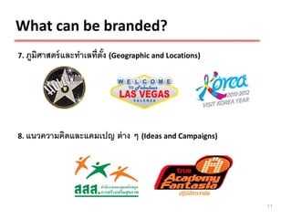 What can be branded?
7. ภูมศาสตร์ และทาเลที่ตัง (Geographic and Locations)
      ิ                  ้




8. แนวความคิดและแคมเปญ      ต่ าง ๆ (Ideas and Campaigns)




                                                            11
 