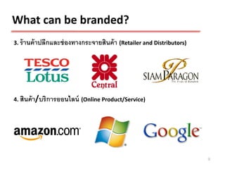 What can be branded?
3. ร้ านค้ าปลีกและช่ องทางกระจายสินค้ า (Retailer and Distributors)




4. สินค้ า/บริ การออนไลน์ (Online Product/Service)




                                                                       9
 