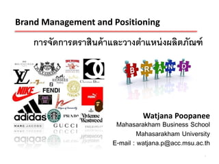 Brand Management and Positioning

    การจัดการตราสินค้ าและวางตาแหน่ งผลิตภัณฑ์




                                Watjana Poopanee
                        Mahasarakham Business School
                                Mahasarakham University
                       E-mail : watjana.p@acc.msu.ac.th
                                                     1
 