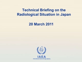 Technical Briefing on theRadiological Situation in Japan 20 March 2011 
