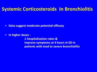 Systemic Corticosteroids In Bronchiolitis


 • Data suggest moderate potential efficacy

 • In higher doses -
                hospitalization rates &
               improve symptoms at 4 hours in ED in
               patients with mod to severe bronchiolitis
 