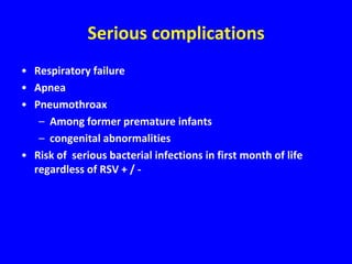 Serious complications
• Respiratory failure
• Apnea
• Pneumothroax
   – Among former premature infants
   – congenital abnormalities
• Risk of serious bacterial infections in first month of life
  regardless of RSV + / -
 