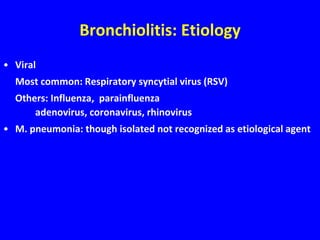 Bronchiolitis: Etiology
• Viral
  Most common: Respiratory syncytial virus (RSV)
  Others: Influenza, parainfluenza
      adenovirus, coronavirus, rhinovirus
• M. pneumonia: though isolated not recognized as etiological agent
 