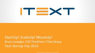 © 2015, iText Group NV, iText Software Corp., iText Software BVBA© 2015, iText Group NV, iText Software Corp., iText Software BVBA
StartUp! ScaleUp! MoveUp!
Bruno Lowagie, CSO ThinkFree / iText Group
Tech Startup Day 2016
 
