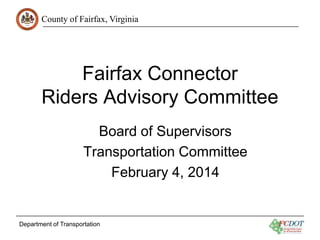 County of Fairfax, Virginia
Department of Transportation
Fairfax Connector
Riders Advisory Committee
Board of Supervisors
Transportation Committee
February 4, 2014
 