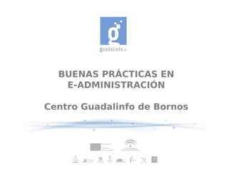 BUENAS PRÁCTICAS EN
   E-ADMINISTRACIÓN

Centro Guadalinfo de Bornos
 