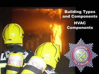 Building Types
                                    and Components
                                           HVAC
                                         Components




Lincolnshire Fire and Rescue’s Training Centre        1
 