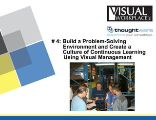 # 4: Build a Problem-Solving
Environment and Create a
Culture of Continuous Learning
Using Visual Management
 