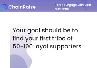 Part 4 : Engage with your
audience
Your goal should be to
find your first tribe of
50-100 loyal supporters.
 
