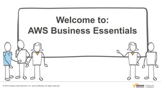 Welcome to:
AWS Business Essentials
© 2015 Amazon Web Services, Inc. and its affiliates. All rights reserved.
 