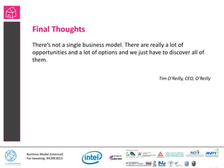 Business Model (Internal)
For tweeting: #ICME2013
Final Thoughts
There’s not a single business model. There are really a lot of
opportunities and a lot of options and we just have to discover all of
them.
Tim O’Reilly, CEO, O’Reilly
 