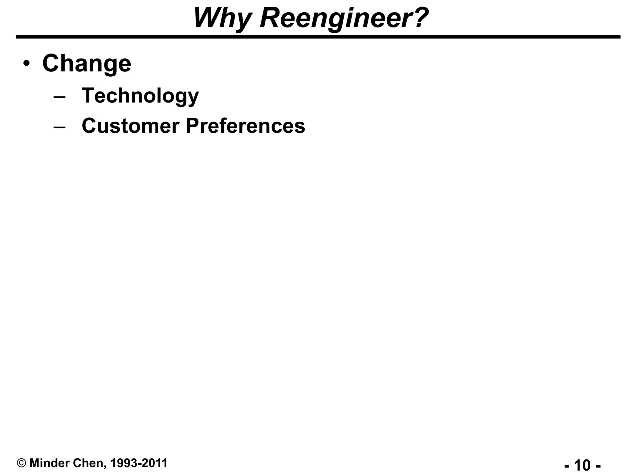 - 10 -© Minder Chen, 1993-2011
Why Reengineer?
• Change
– Technology
– Customer Preferences
 