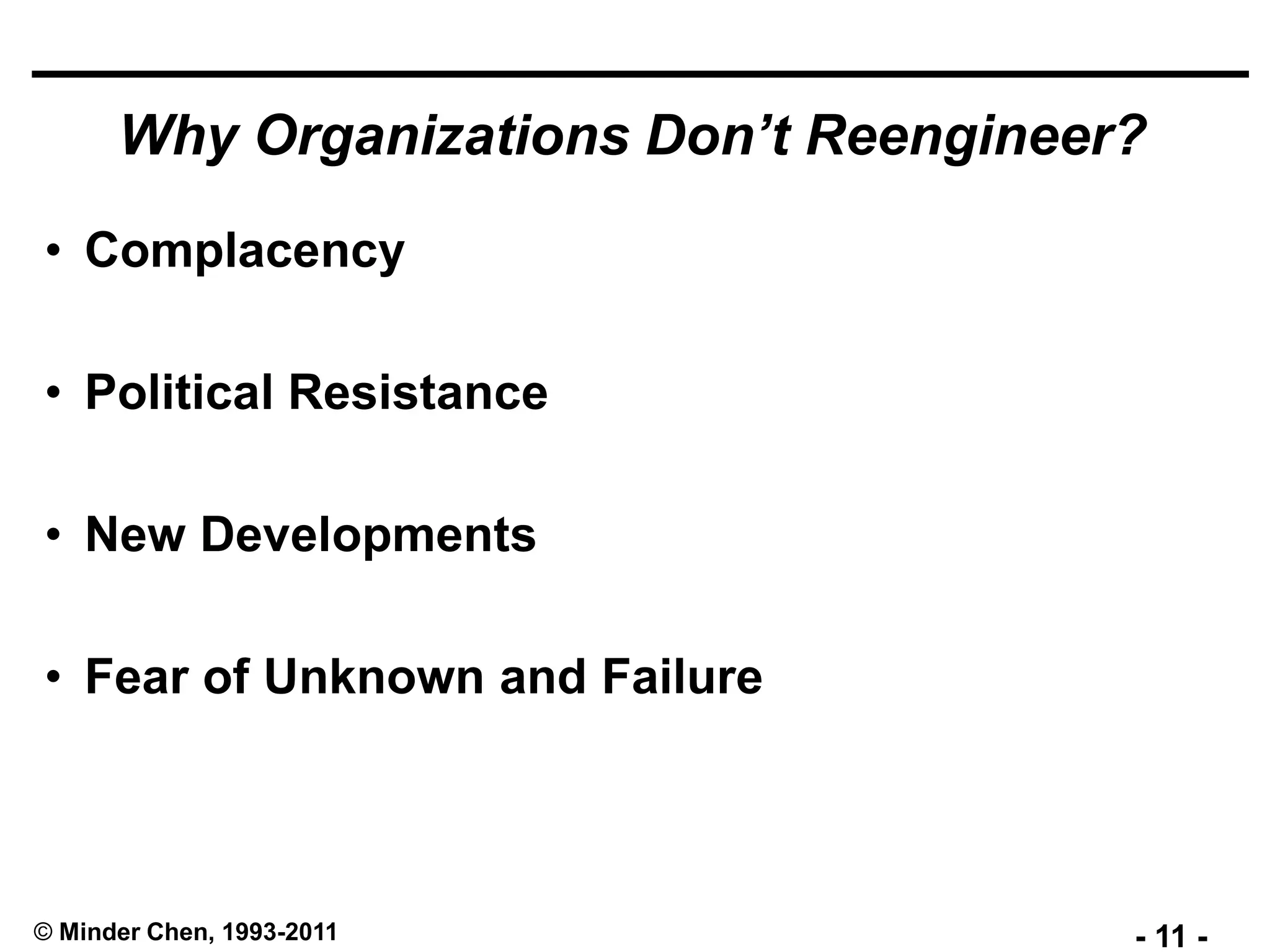- 11 -© Minder Chen, 1993-2011
Why Organizations Don’t Reengineer?
• Complacency
• Political Resistance
• New Developments
• Fear of Unknown and Failure
 