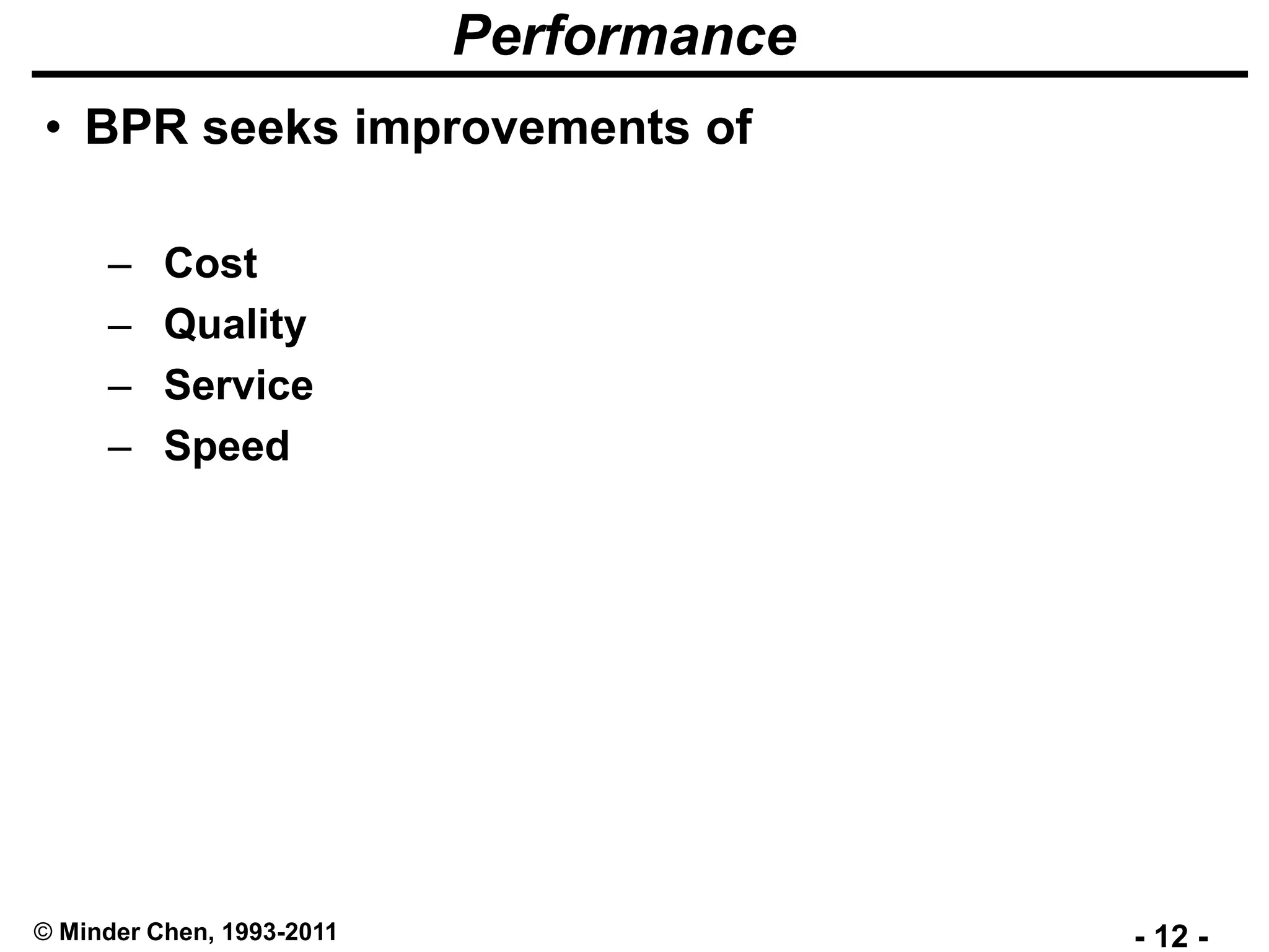 - 12 -© Minder Chen, 1993-2011
Performance
• BPR seeks improvements of
– Cost
– Quality
– Service
– Speed
 