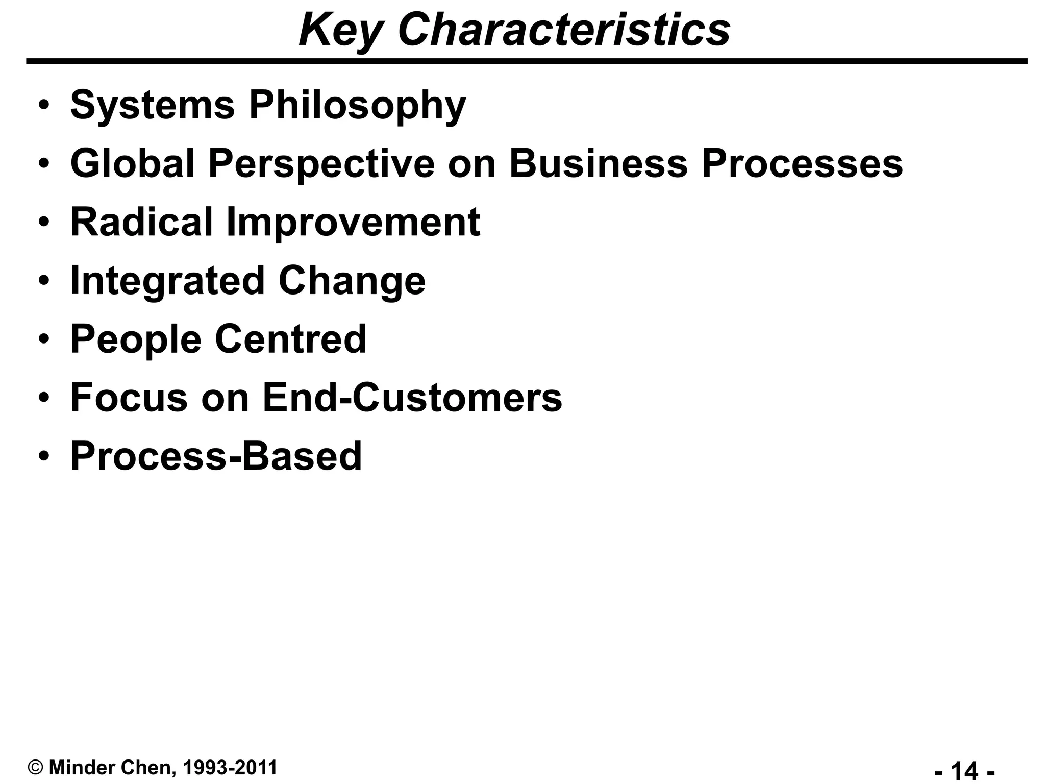 - 14 -© Minder Chen, 1993-2011
Key Characteristics
• Systems Philosophy
• Global Perspective on Business Processes
• Radical Improvement
• Integrated Change
• People Centred
• Focus on End-Customers
• Process-Based
 