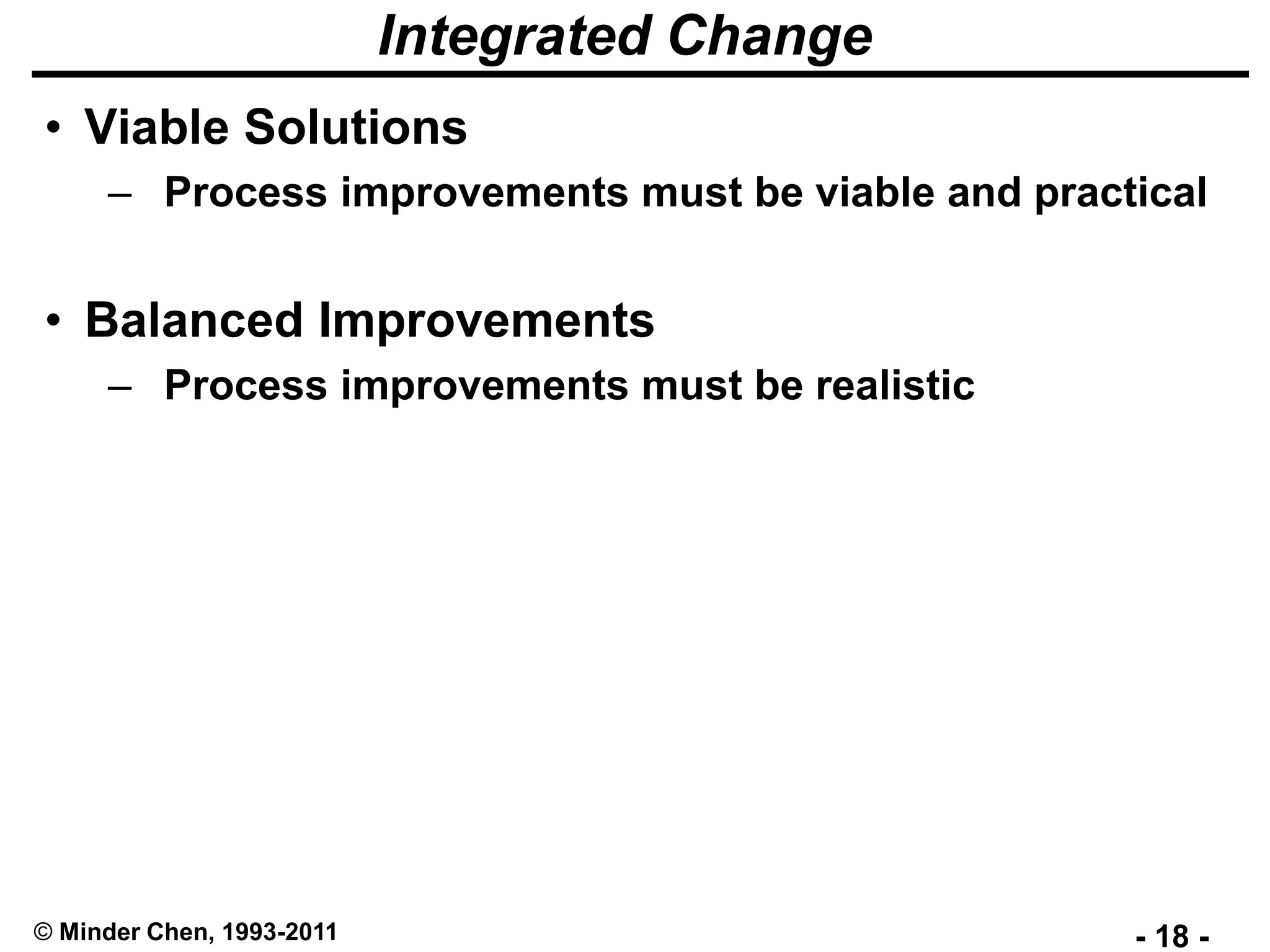 - 18 -© Minder Chen, 1993-2011
Integrated Change
• Viable Solutions
– Process improvements must be viable and practical
• Balanced Improvements
– Process improvements must be realistic
 