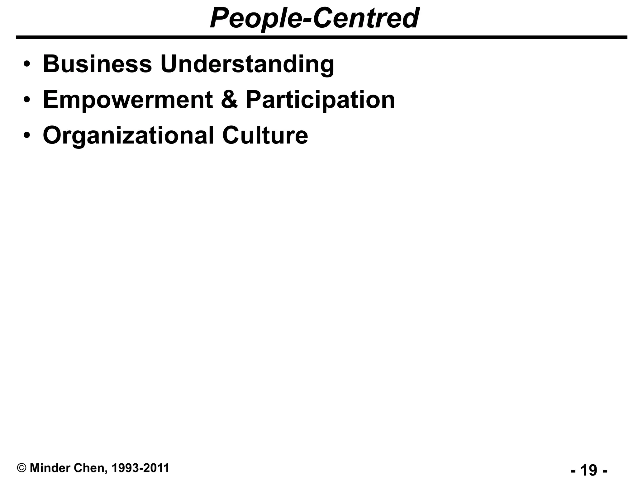 - 19 -© Minder Chen, 1993-2011
People-Centred
• Business Understanding
• Empowerment & Participation
• Organizational Culture
 