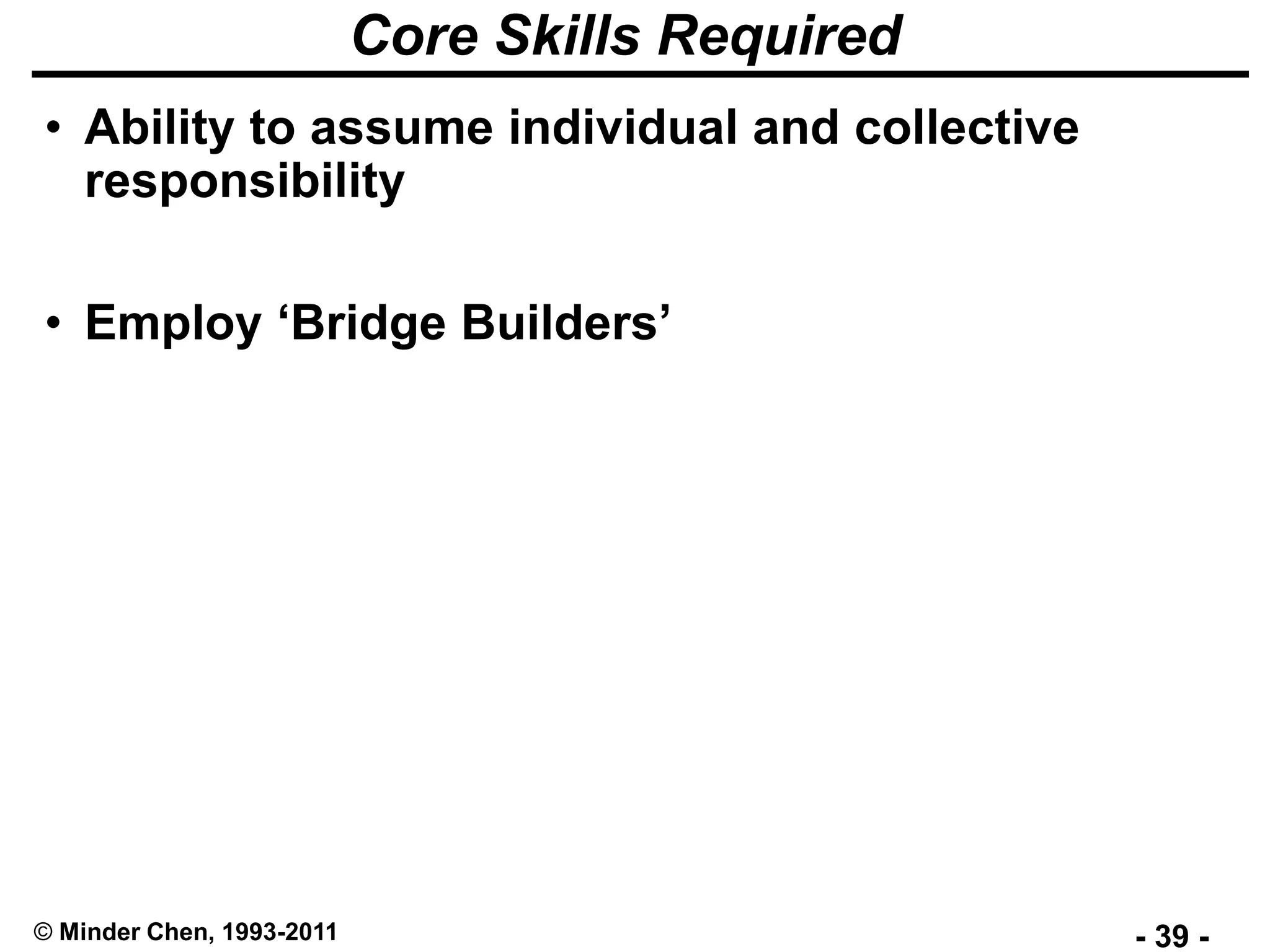 - 39 -© Minder Chen, 1993-2011
Core Skills Required
• Ability to assume individual and collective
responsibility
• Employ ‘Bridge Builders’
 