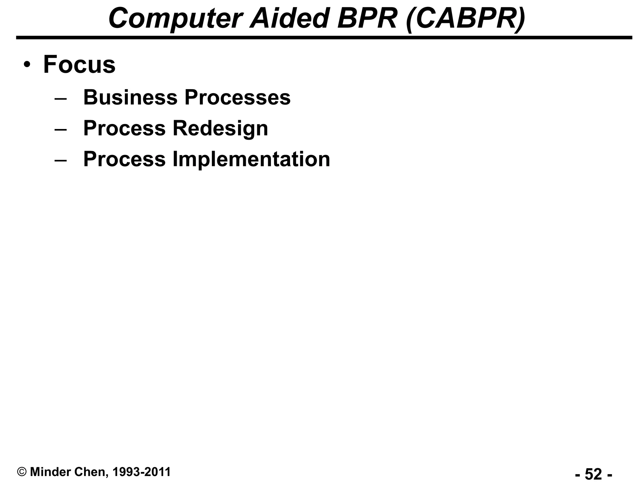 - 52 -© Minder Chen, 1993-2011
Computer Aided BPR (CABPR)
• Focus
– Business Processes
– Process Redesign
– Process Implementation
 