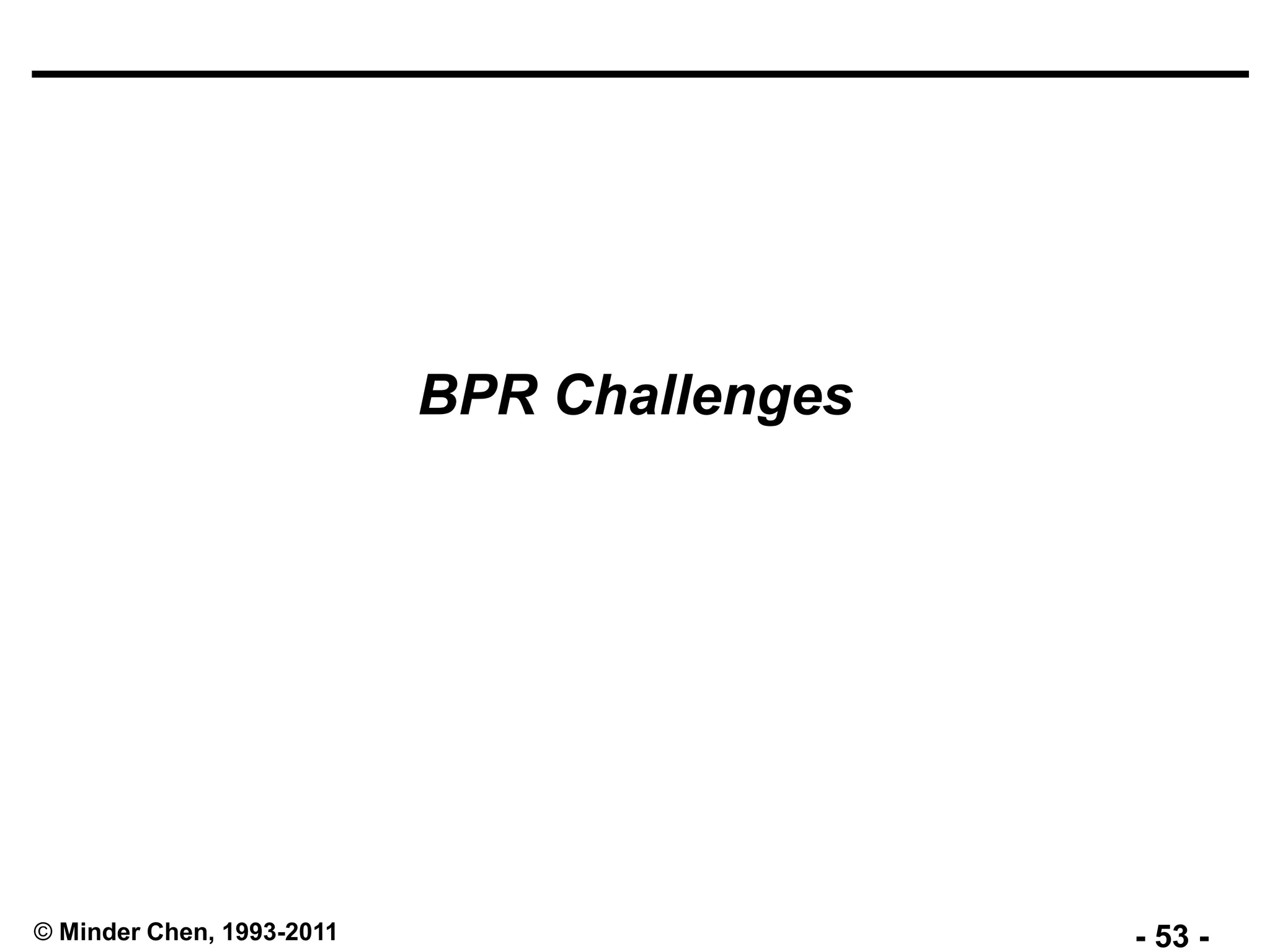 - 53 -© Minder Chen, 1993-2011
BPR Challenges
 
