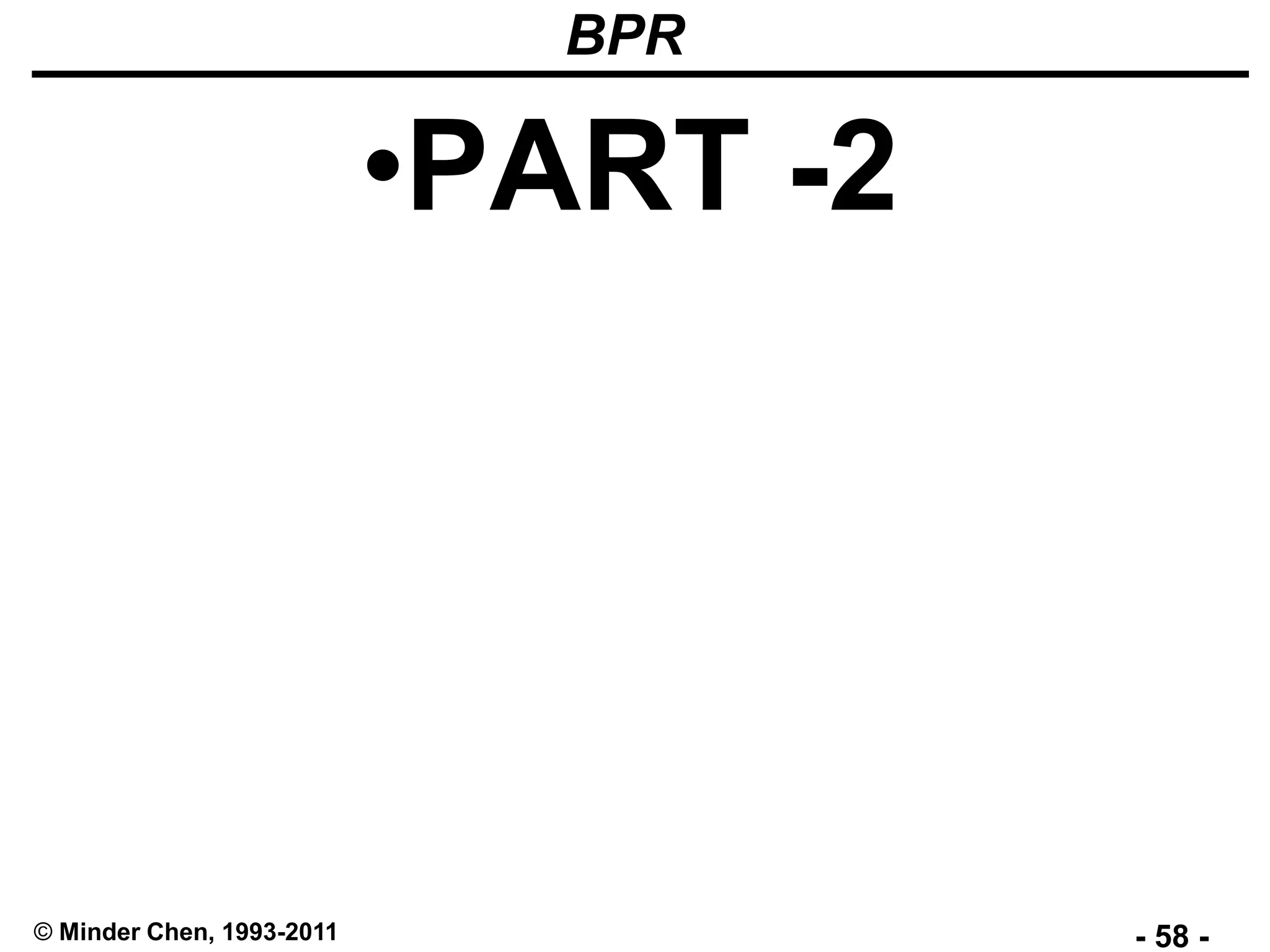 - 58 -© Minder Chen, 1993-2011
BPR
•PART -2
 