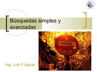 1
Búsquedas simples y
avanzadas
Ing. Luis F. Aguas
 