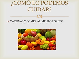 
¿COMÓ LO PODEMOS
CUIDAR?
 VACUNAS Y COMER ALIMENTOS SANOS
 