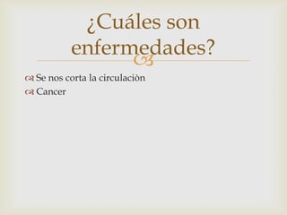 
¿Cuáles son
enfermedades?
 Se nos corta la circulaciòn
 Cancer
 