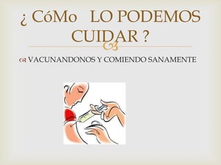 
¿ CóMo LO PODEMOS
CUIDAR ?
 VACUNANDONOS Y COMIENDO SANAMENTE
 