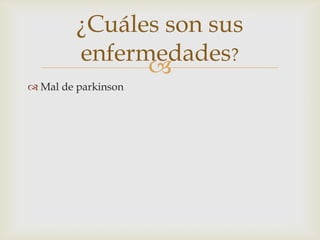 
¿Cuáles son sus
enfermedades?
 Mal de parkinson
 