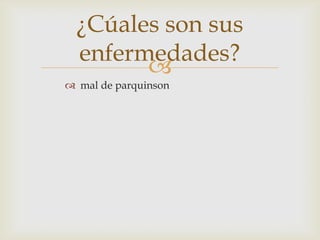 
¿Cúales son sus
enfermedades?
 mal de parquinson
 