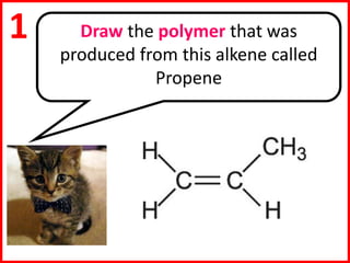 Draw the polymer that was
produced from this alkene called
Propene
1
 