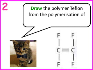 Draw the polymer Teflon
from the polymerisation of
2
 