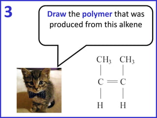 Draw the polymer that was
produced from this alkene
3
 