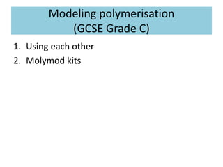 Modeling polymerisation
(GCSE Grade C)
1. Using each other
2. Molymod kits
 