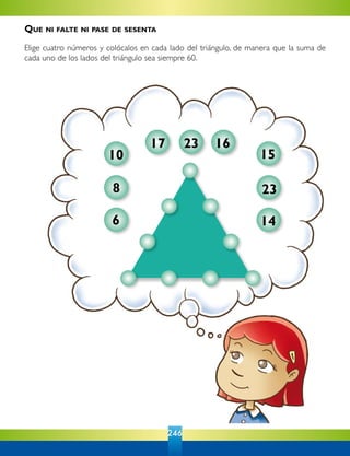246
10
17 23 16
15
8 23
146
Que ni falte ni pase de sesenta
Elige cuatro números y colócalos en cada lado del triángulo, de manera que la suma de
cada uno de los lados del triángulo sea siempre 60.
 