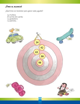 254
197
226
260
174
98
86
65
42
34
¡Tiro al blanco!
¿Qué tiros se necesitan para ganar cada juguete?
	 La muñeca
	 El carrito de cuerda
	 La grabadora
	 La patineta .
 