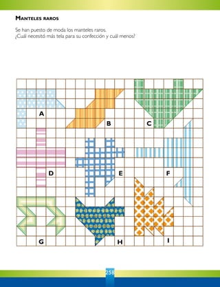 258
A
B C
D E F
H IG
Manteles raros
Se han puesto de moda los manteles raros.
¿Cuál necesitó más tela para su confección y cuál menos?
 