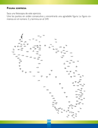 268
Figura sorpresa
Saca una fotocopia de este ejercicio.
Une los puntos en orden consecutivo y encontrarás una agradable figura. La figura co-
mienza en el número 3 y termina en el 549.
 