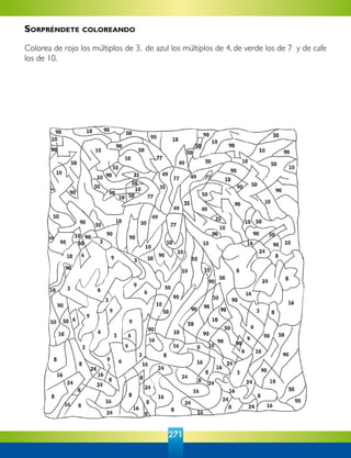 271
Sorpréndete coloreando
Colorea de rojo los múltiplos de 3, de azul los múltiplos de 4, de verde los de 7 y de cafe
los de 10.
 