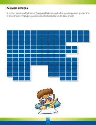 273
A dividir cuadros
Si divides estos cuadradros en 7 grupos ¿Cuántos cuadrados quedan en cada grupo? Y si
lo dividieras en 10 grupos ¿Cuántos cuadrados quedarían en cada grupo?
 