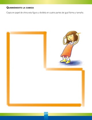 277
Quebrándote la cabeza
Copia en papel de china esta figura y divídela en cuatro partes de igual forma y tamaño.
 