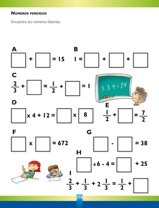278
+ = 15 1 = + +
2
3
+ = 1
2
= 1
1
2
+ = 7
2
x = 672
xx 4 + 12 =
- = 38
2
3
+ 1
3
+ 1
3
=2
1
2
+
+ 25: 6 - 4 =
+
8
A B
C
D E
F G
H
I
Números perdidos
Encuentra los números faltantes.
 