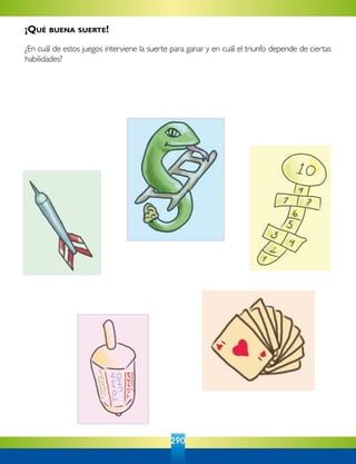 290
¡Qué buena suerte!
¿En cuál de estos juegos interviene la suerte para ganar y en cuál el triunfo depende de ciertas
habilidades?
 