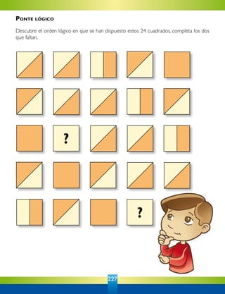 227
?
?
Ponte lógico
Descubre el orden lógico en que se han dispuesto estos 24 cuadrados, completa los dos
que faltan.
 