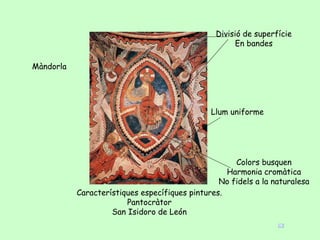 Divisió de superfície
                                                      En bandes

Màndorla




                                               Llum uniforme




                                                     Colors busquen
                                                   Harmonia cromàtica
                                                 No fidels a la naturalesa
           Característiques específiques pintures.
                        Pantocràtor
                    San Isidoro de León
 