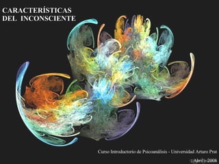 CARACTERÍSTICAS  DEL  INCONSCIENTE Curso Introductorio de Psicoanálisis - Universidad Arturo Prat Abril - 2008 